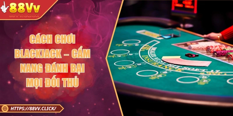 Cách Chơi Blackjack – Kinh Nghiệm Quý Báu Cho Hội Viên 2025 1 Cách Chơi Blackjack – Cẩm Nang Đánh Bại Mọi Đối Thủ