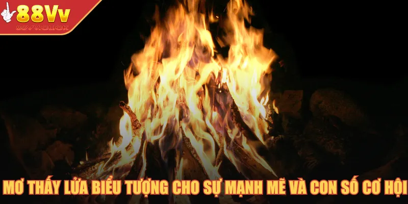 Giấc Mơ Và Số Đề - Bí Quyết Chọn Lựa Con Số Chính Xác 4 Mơ thấy lửa biểu tượng cho sự mạnh mẽ và con số cơ hội