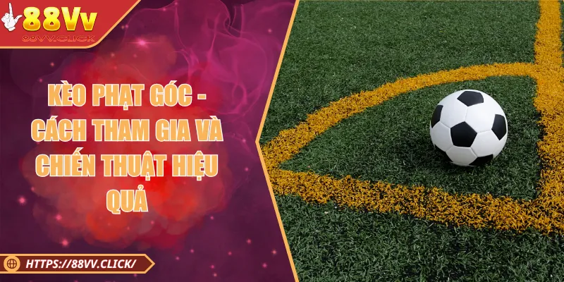Kèo Phạt Góc - Mẹo Đoán Kèo Sút Phạt Dành Thắng Lớn 2025 1 Kèo Phạt Góc - Cách Tham Gia Và Chiến Thuật Hiệu Quả