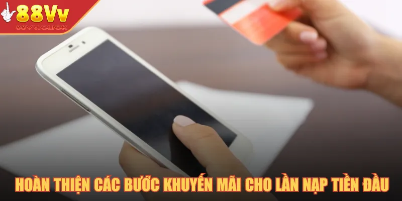 Khuyến Mãi Nạp Đầu - Nhận Thưởng Hấp Dẫn Thành Viên Mới 2025 4 Hoàn thiện các bước nhận khuyến mãi cho lần nạp tiền đầu