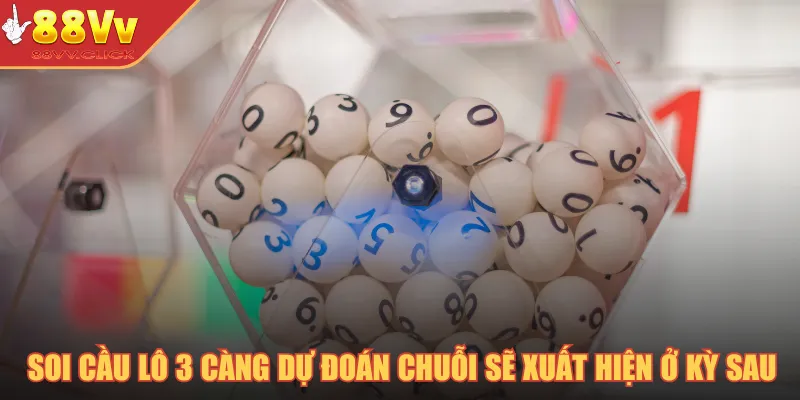 Soi Cầu Lô 3 Càng - Bí Kíp Soi Cầu Luôn Thắng Năm 2025 2 Soi cầu lô 3 càng dự đoán chuỗi sẽ xuất hiện ở kỳ sau